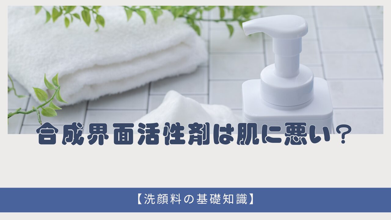 合成界面活性剤は肌に悪い？【天然界面活性剤との違いを解説】洗顔料に欠かせない理由とは。